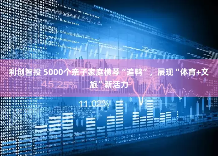 利创智投 5000个亲子家庭横琴“追鸭”，展现“体育+文旅”新活力