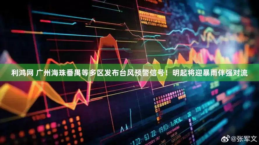 利鸿网 广州海珠番禺等多区发布台风预警信号！明起将迎暴雨伴强对流