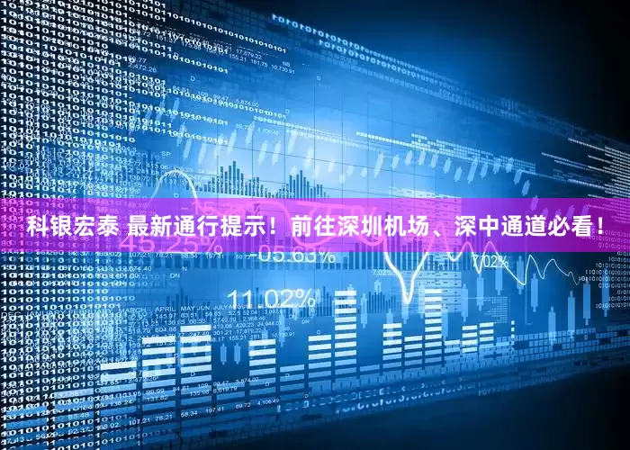 科银宏泰 最新通行提示！前往深圳机场、深中通道必看！