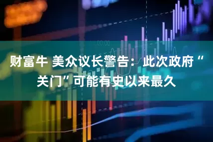 财富牛 美众议长警告：此次政府“关门”可能有史以来最久